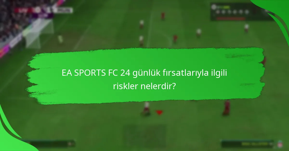 EA SPORTS FC 24 günlük fırsatlarıyla ilgili riskler nelerdir?