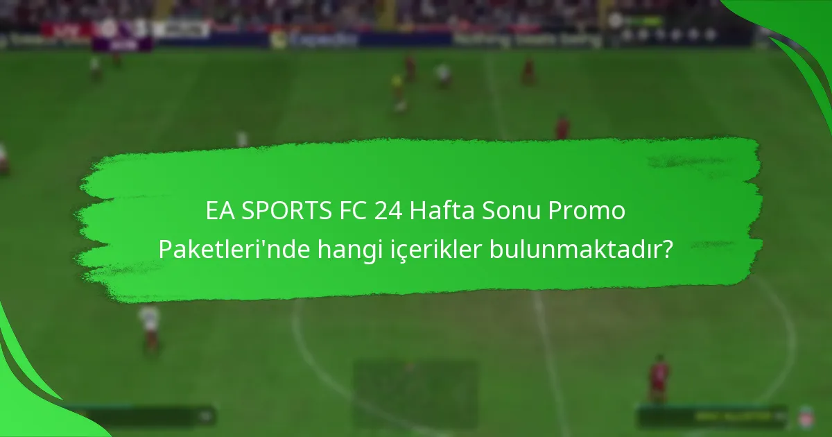 EA SPORTS FC 24 Hafta Sonu Promo Paketleri’nde hangi içerikler bulunmaktadır?