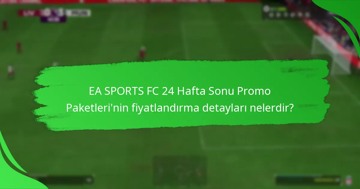 EA SPORTS FC 24 Hafta Sonu Promo Paketleri’nin fiyatlandırma detayları nelerdir?