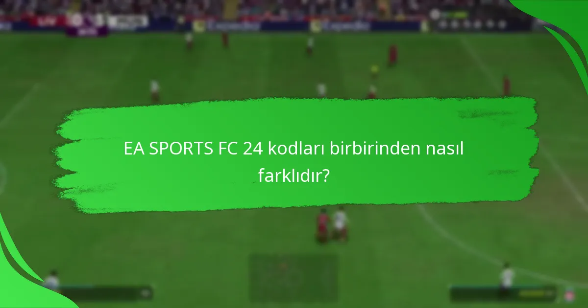 EA SPORTS FC 24 kodları birbirinden nasıl farklıdır?