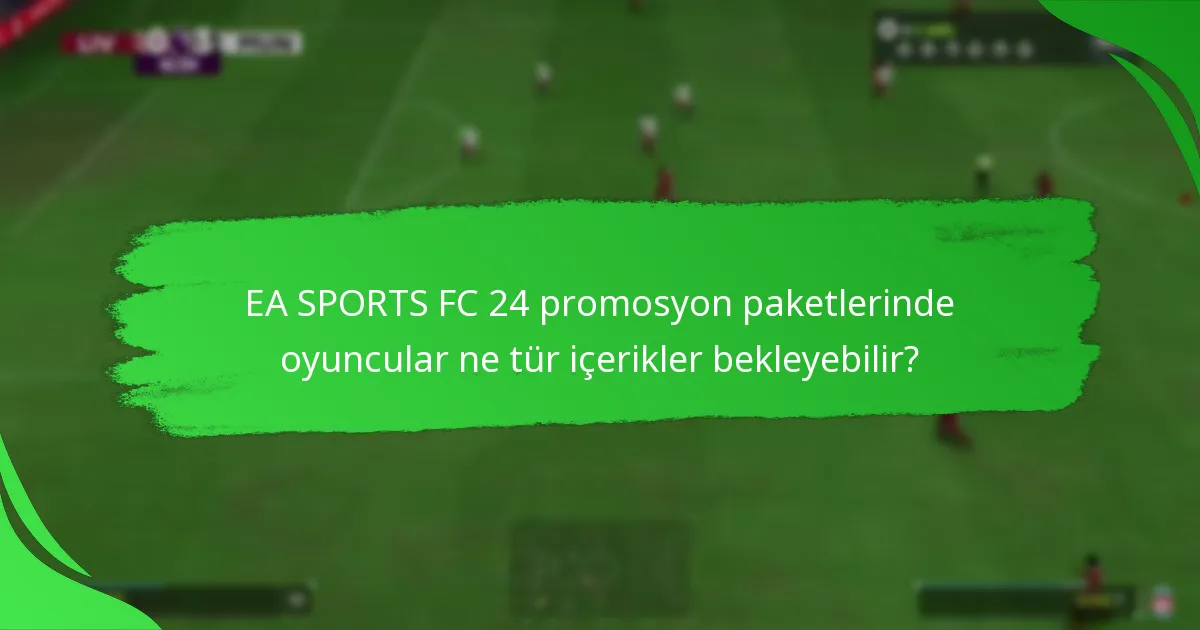 EA SPORTS FC 24 promosyon paketleri önceki sürümlerle nasıl karşılaştırılıyor?