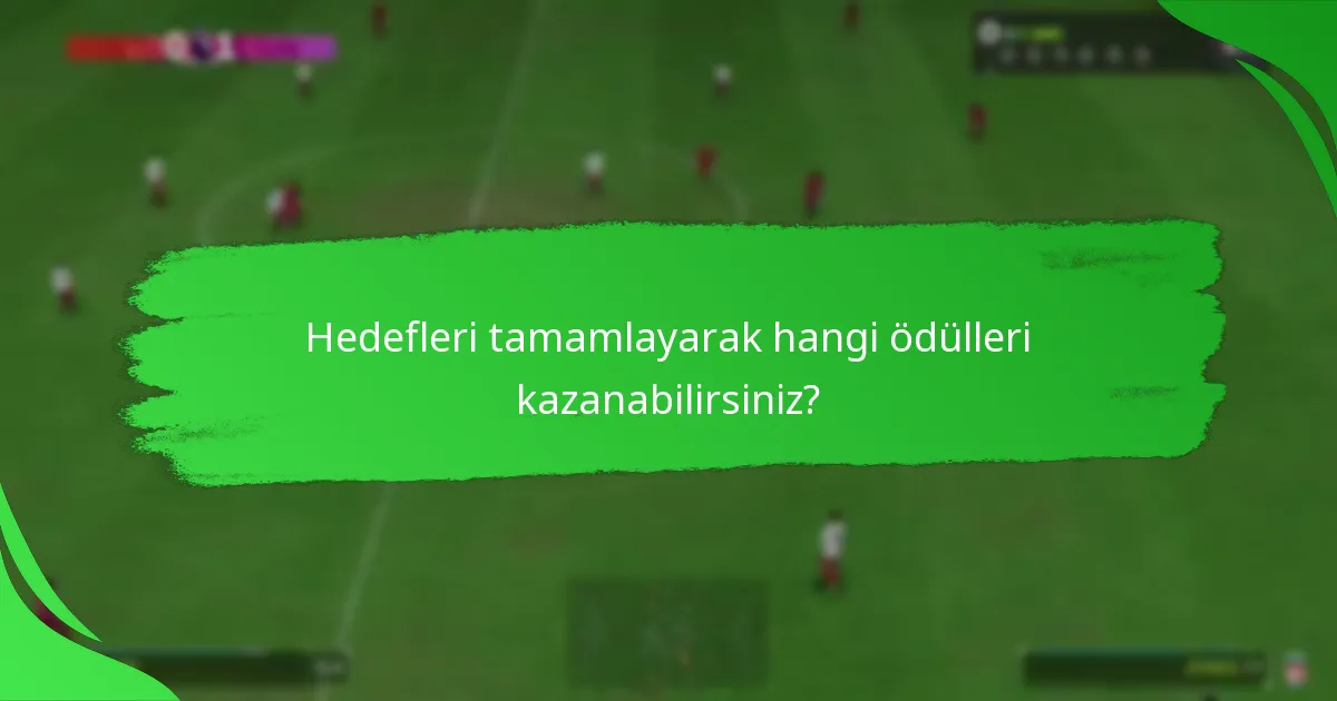 Hedefleri tamamlayarak hangi ödülleri kazanabilirsiniz?