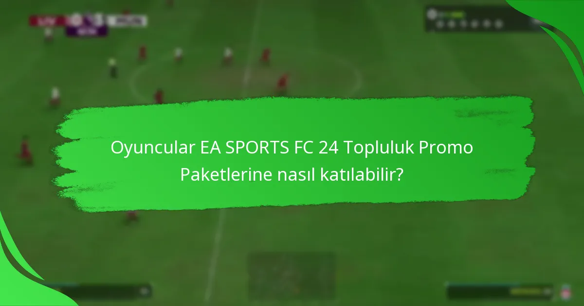 EA SPORTS FC 24 Topluluk Promo Paketlerinden ödüller nasıl talep edilir?