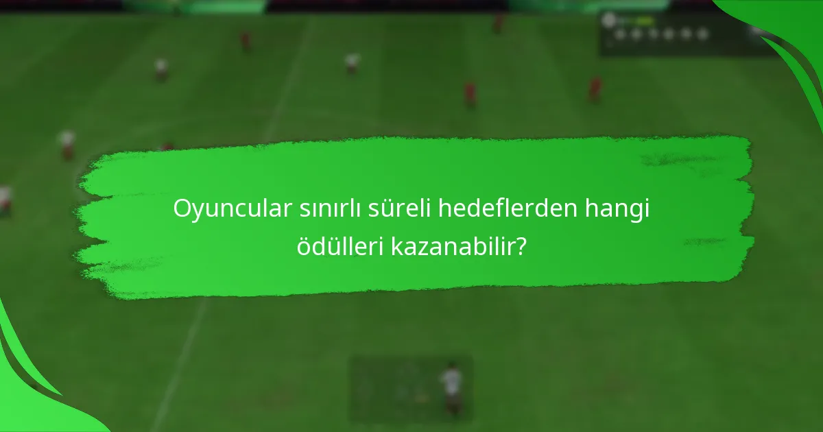 Oyuncular sınırlı süreli hedeflerden hangi ödülleri kazanabilir?