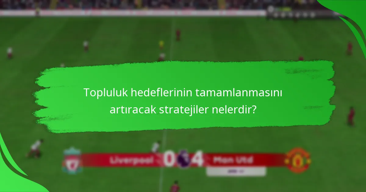 Topluluk hedeflerinin tamamlanmasını artıracak stratejiler nelerdir?